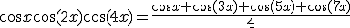 \cos x\cos(2x)\cos(4x)=\frac{\cos x+\cos(3x)+\cos(5x)+\cos(7x)}{4}